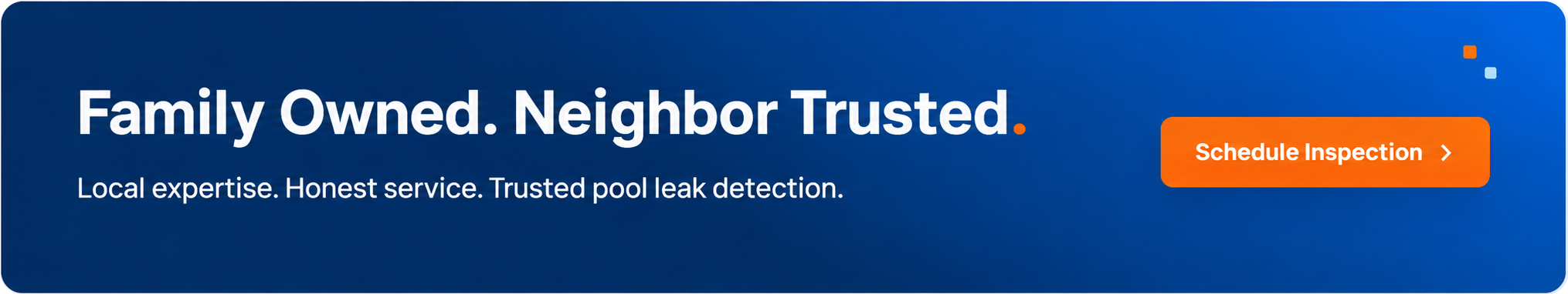 Family Owned. Neighbor Trusted. Local expertise. Honest service. Trusted pool leak detection.